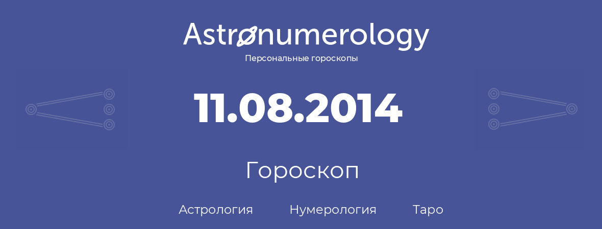 гороскоп астрологии, нумерологии и таро по дню рождения 11.08.2014 (11 августа 2014, года)