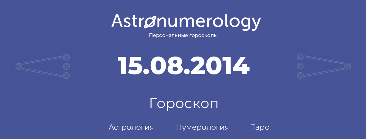 гороскоп астрологии, нумерологии и таро по дню рождения 15.08.2014 (15 августа 2014, года)