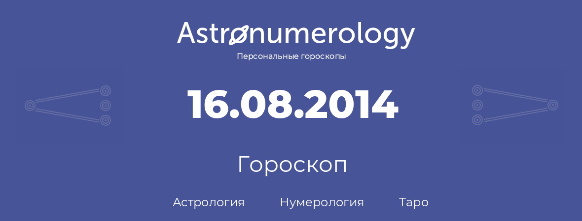 гороскоп астрологии, нумерологии и таро по дню рождения 16.08.2014 (16 августа 2014, года)