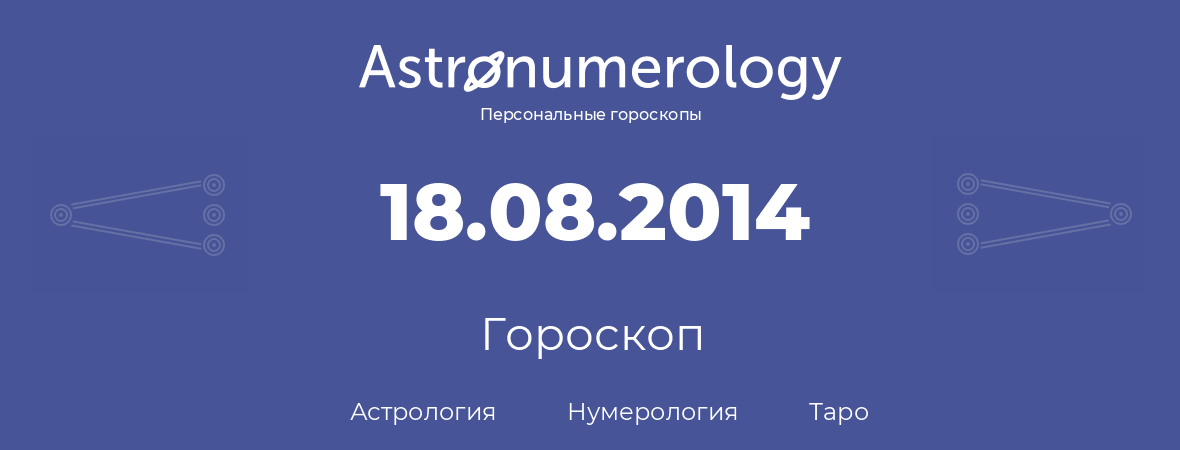 гороскоп астрологии, нумерологии и таро по дню рождения 18.08.2014 (18 августа 2014, года)