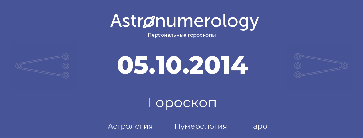 гороскоп астрологии, нумерологии и таро по дню рождения 05.10.2014 (5 октября 2014, года)