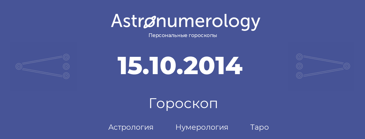 гороскоп астрологии, нумерологии и таро по дню рождения 15.10.2014 (15 октября 2014, года)