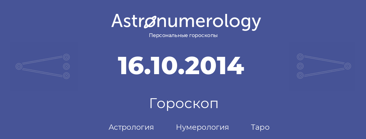 гороскоп астрологии, нумерологии и таро по дню рождения 16.10.2014 (16 октября 2014, года)