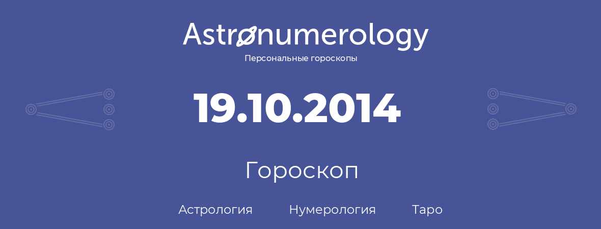 гороскоп астрологии, нумерологии и таро по дню рождения 19.10.2014 (19 октября 2014, года)
