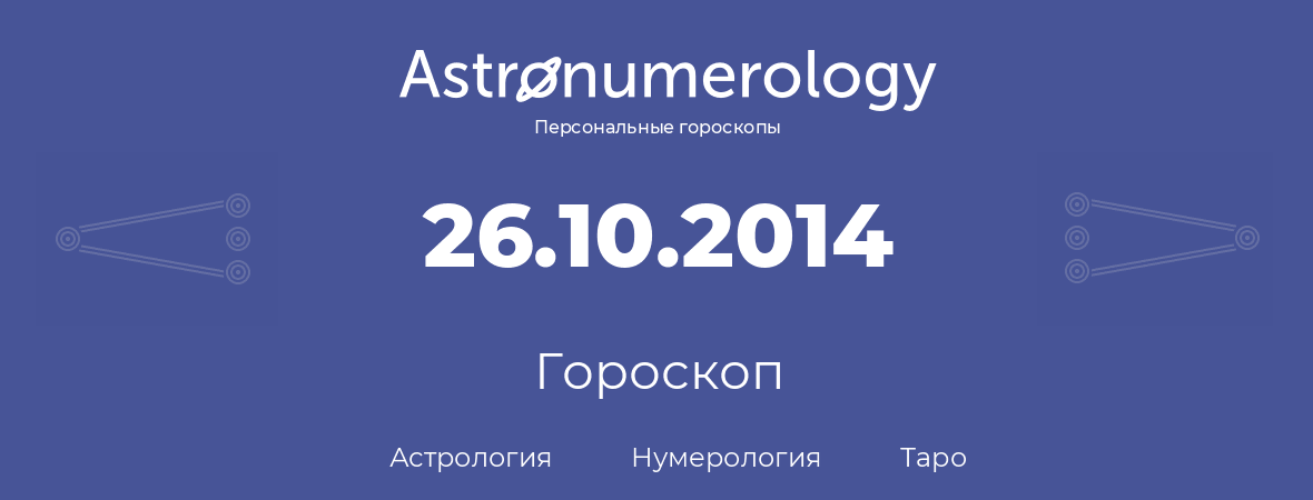 гороскоп астрологии, нумерологии и таро по дню рождения 26.10.2014 (26 октября 2014, года)