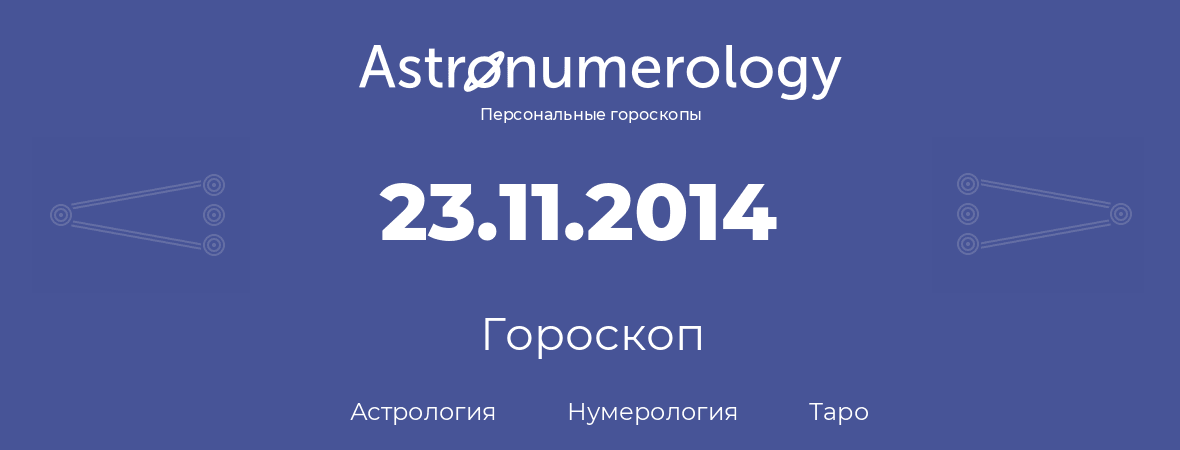 гороскоп астрологии, нумерологии и таро по дню рождения 23.11.2014 (23 ноября 2014, года)