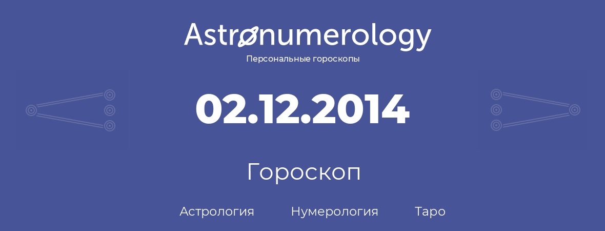 гороскоп астрологии, нумерологии и таро по дню рождения 02.12.2014 (2 декабря 2014, года)
