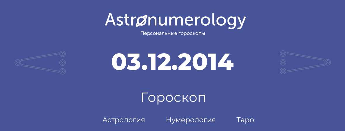 гороскоп астрологии, нумерологии и таро по дню рождения 03.12.2014 (3 декабря 2014, года)