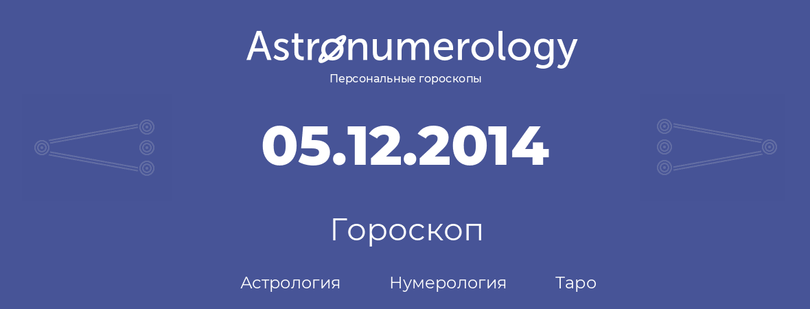 гороскоп астрологии, нумерологии и таро по дню рождения 05.12.2014 (5 декабря 2014, года)