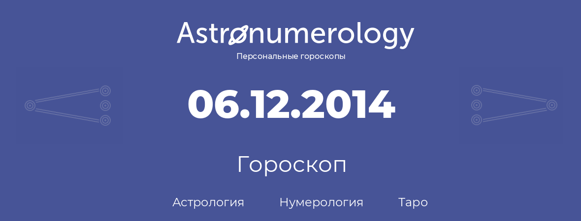 гороскоп астрологии, нумерологии и таро по дню рождения 06.12.2014 (6 декабря 2014, года)