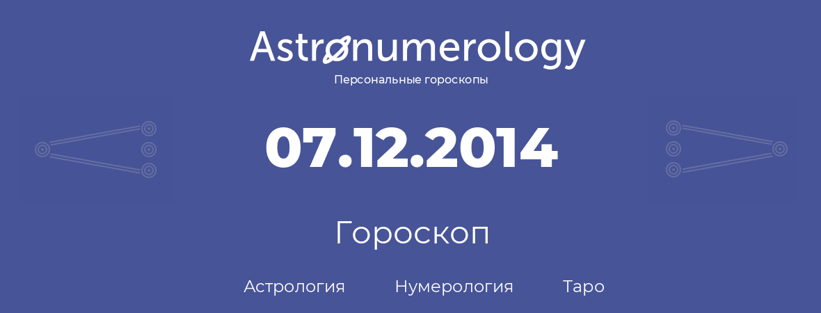 гороскоп астрологии, нумерологии и таро по дню рождения 07.12.2014 (7 декабря 2014, года)