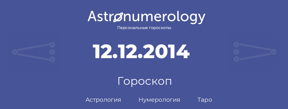 гороскоп астрологии, нумерологии и таро по дню рождения 12.12.2014 (12 декабря 2014, года)