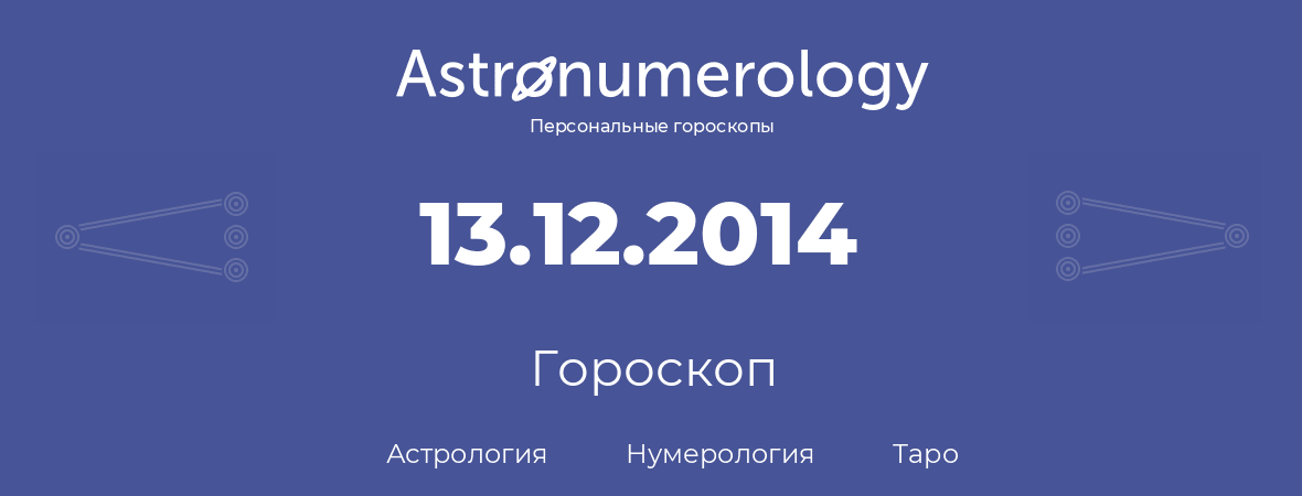 гороскоп астрологии, нумерологии и таро по дню рождения 13.12.2014 (13 декабря 2014, года)