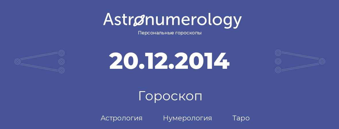 гороскоп астрологии, нумерологии и таро по дню рождения 20.12.2014 (20 декабря 2014, года)