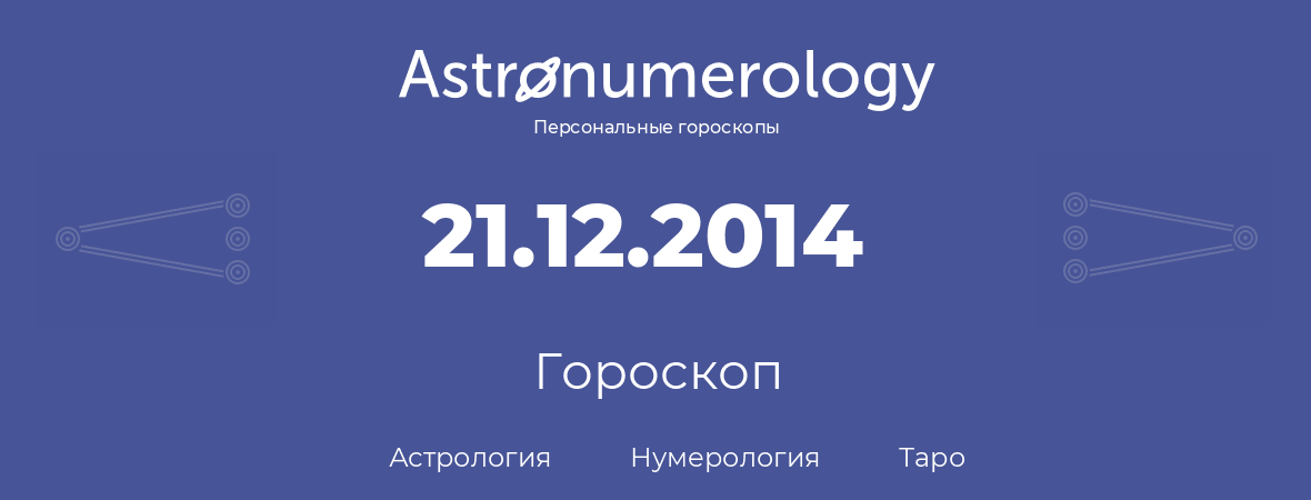 гороскоп астрологии, нумерологии и таро по дню рождения 21.12.2014 (21 декабря 2014, года)