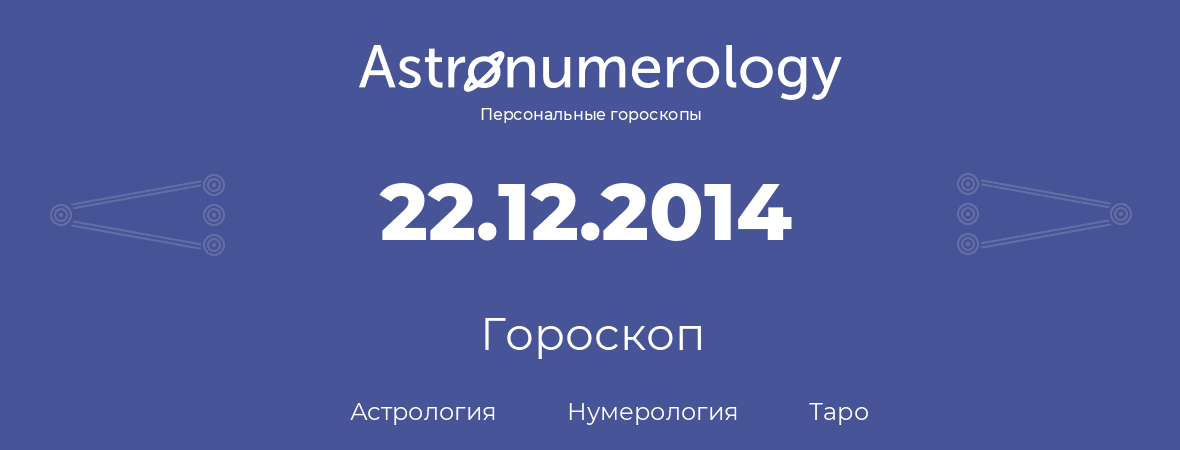 гороскоп астрологии, нумерологии и таро по дню рождения 22.12.2014 (22 декабря 2014, года)