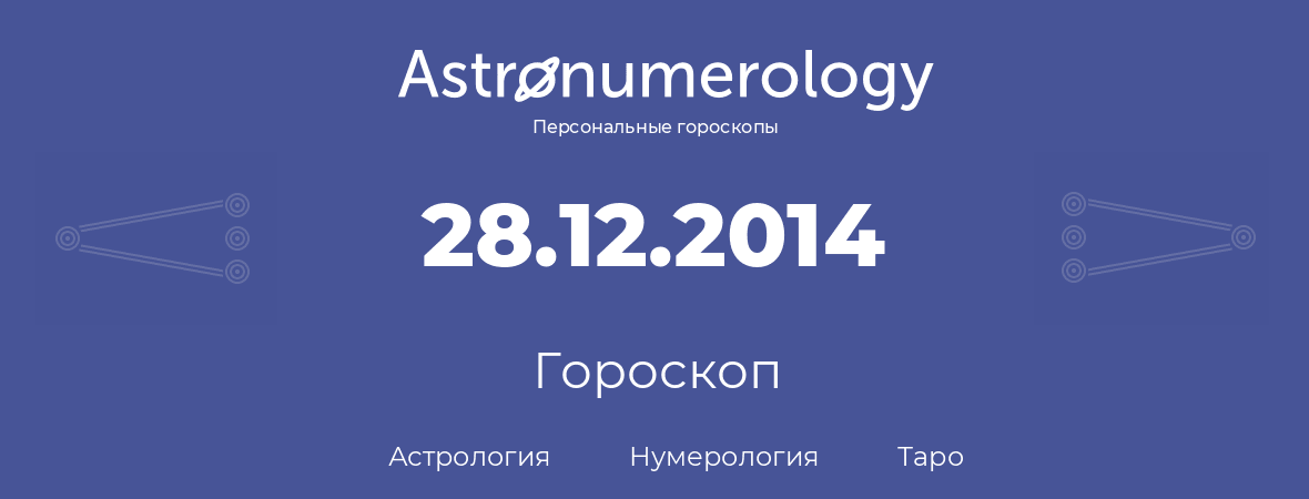 гороскоп астрологии, нумерологии и таро по дню рождения 28.12.2014 (28 декабря 2014, года)