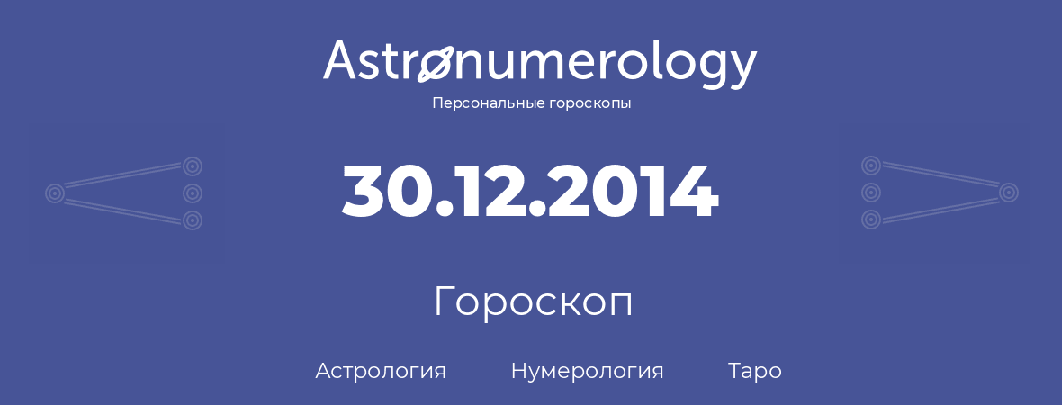 гороскоп астрологии, нумерологии и таро по дню рождения 30.12.2014 (30 декабря 2014, года)