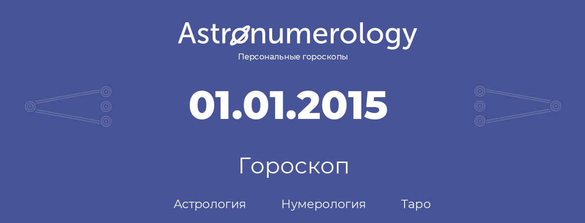 гороскоп астрологии, нумерологии и таро по дню рождения 01.01.2015 (01 января 2015, года)