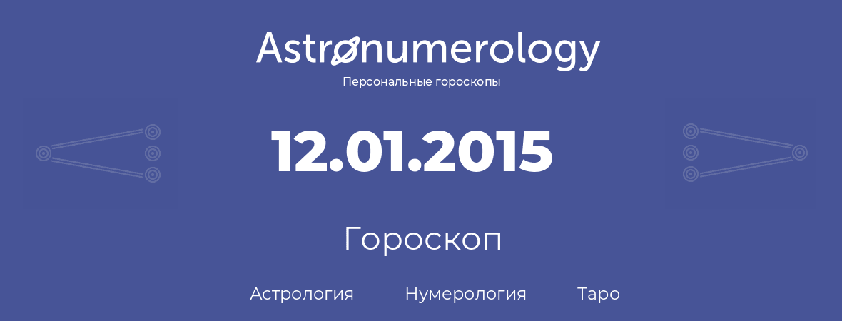 гороскоп астрологии, нумерологии и таро по дню рождения 12.01.2015 (12 января 2015, года)