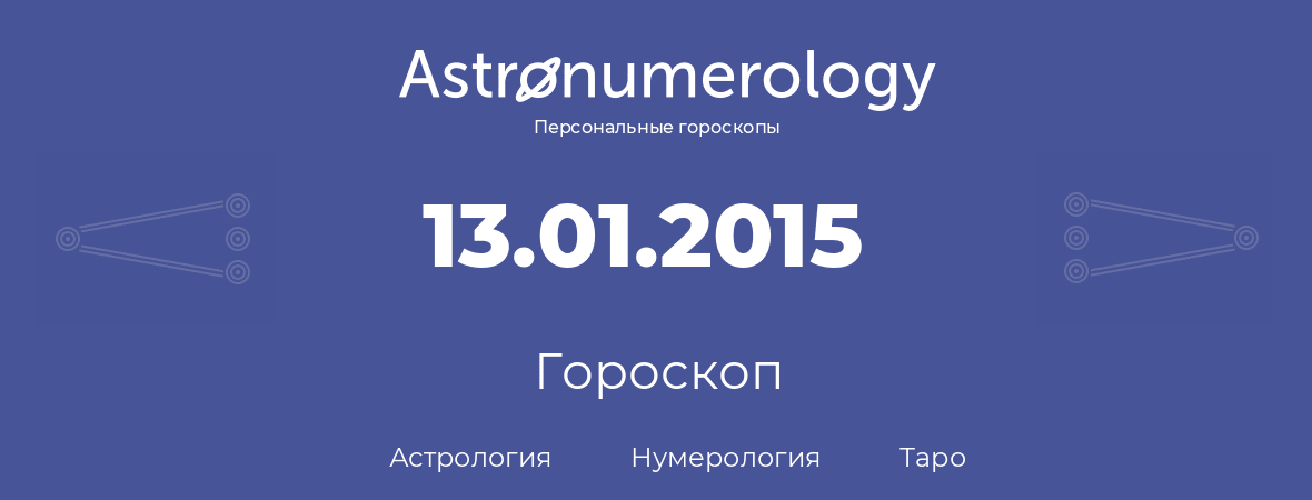гороскоп астрологии, нумерологии и таро по дню рождения 13.01.2015 (13 января 2015, года)