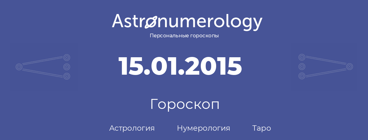 гороскоп астрологии, нумерологии и таро по дню рождения 15.01.2015 (15 января 2015, года)