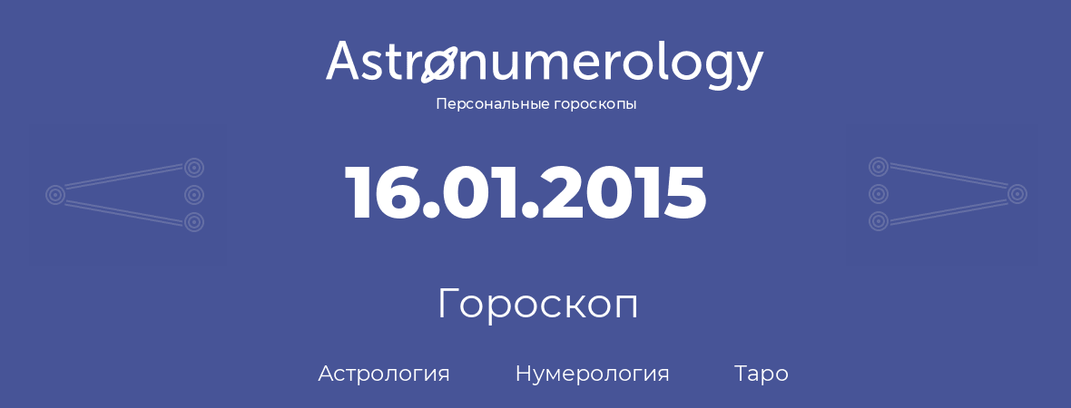 гороскоп астрологии, нумерологии и таро по дню рождения 16.01.2015 (16 января 2015, года)