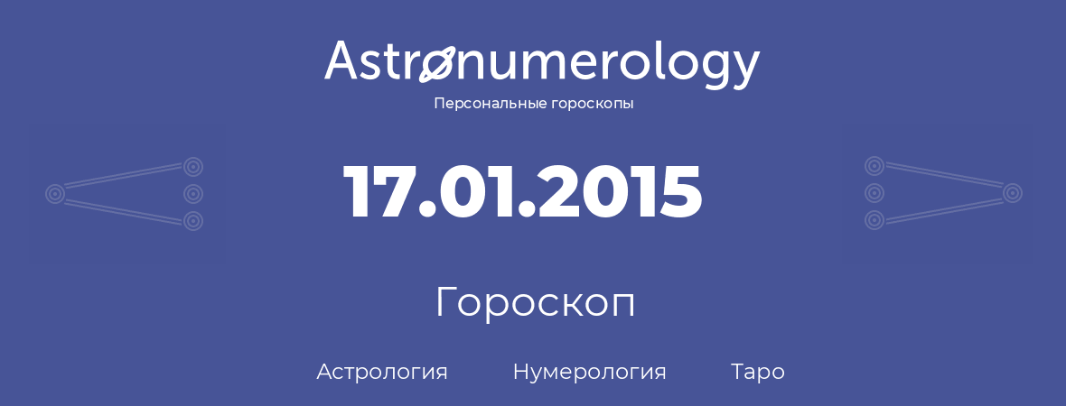 гороскоп астрологии, нумерологии и таро по дню рождения 17.01.2015 (17 января 2015, года)