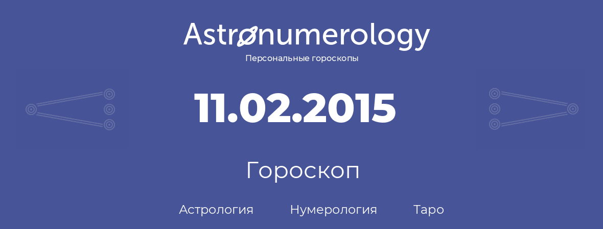 гороскоп астрологии, нумерологии и таро по дню рождения 11.02.2015 (11 февраля 2015, года)