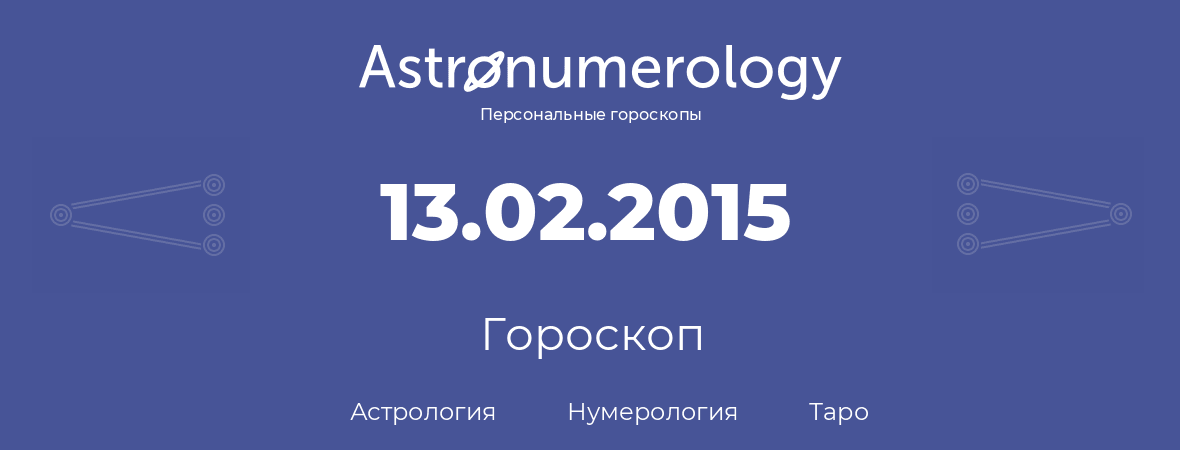 гороскоп астрологии, нумерологии и таро по дню рождения 13.02.2015 (13 февраля 2015, года)