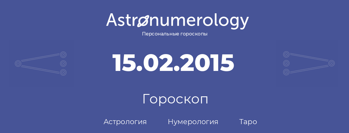 гороскоп астрологии, нумерологии и таро по дню рождения 15.02.2015 (15 февраля 2015, года)