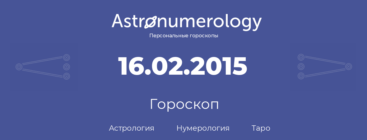 гороскоп астрологии, нумерологии и таро по дню рождения 16.02.2015 (16 февраля 2015, года)