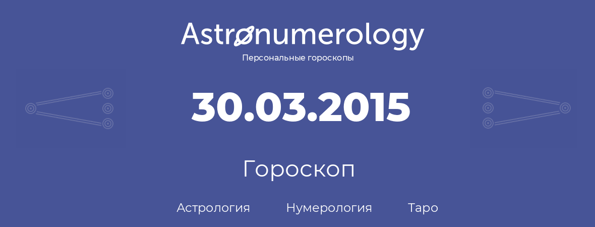 гороскоп астрологии, нумерологии и таро по дню рождения 30.03.2015 (30 марта 2015, года)
