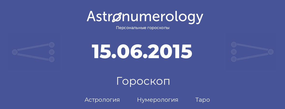 гороскоп астрологии, нумерологии и таро по дню рождения 15.06.2015 (15 июня 2015, года)