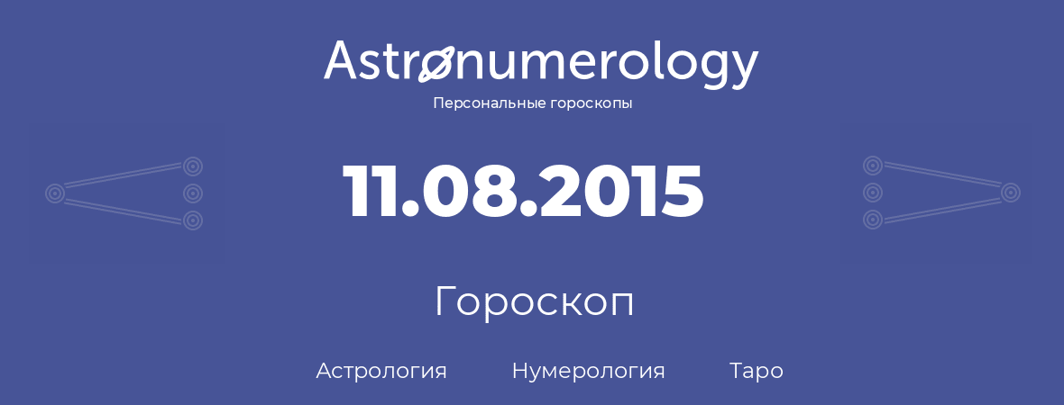 гороскоп астрологии, нумерологии и таро по дню рождения 11.08.2015 (11 августа 2015, года)