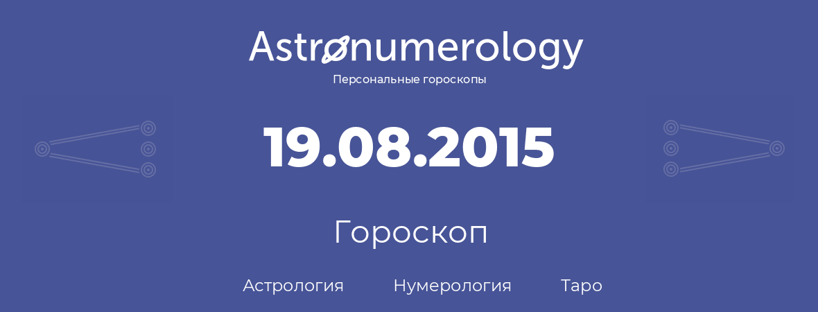 гороскоп астрологии, нумерологии и таро по дню рождения 19.08.2015 (19 августа 2015, года)