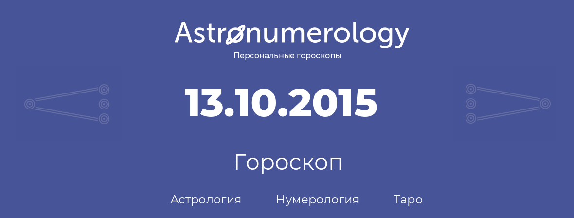 гороскоп астрологии, нумерологии и таро по дню рождения 13.10.2015 (13 октября 2015, года)