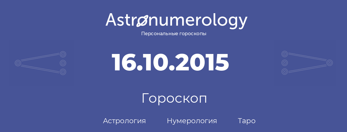 гороскоп астрологии, нумерологии и таро по дню рождения 16.10.2015 (16 октября 2015, года)