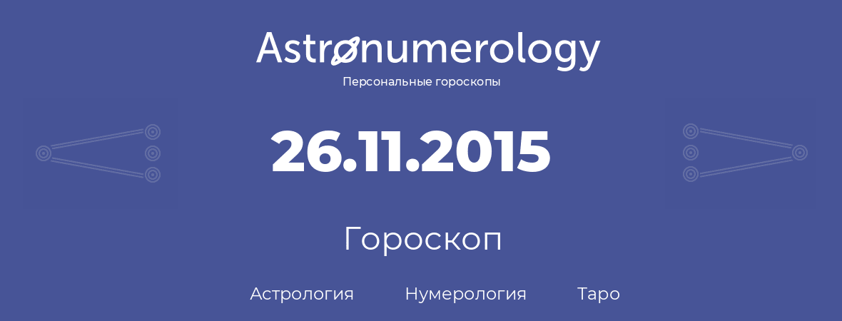гороскоп астрологии, нумерологии и таро по дню рождения 26.11.2015 (26 ноября 2015, года)