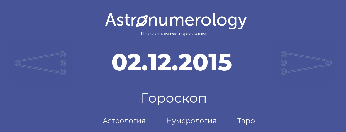 гороскоп астрологии, нумерологии и таро по дню рождения 02.12.2015 (2 декабря 2015, года)