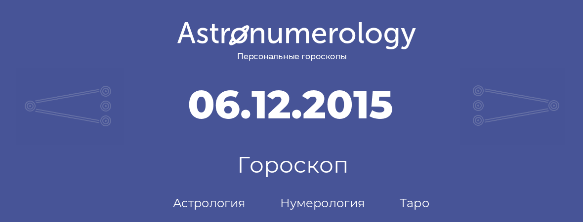 гороскоп астрологии, нумерологии и таро по дню рождения 06.12.2015 (6 декабря 2015, года)