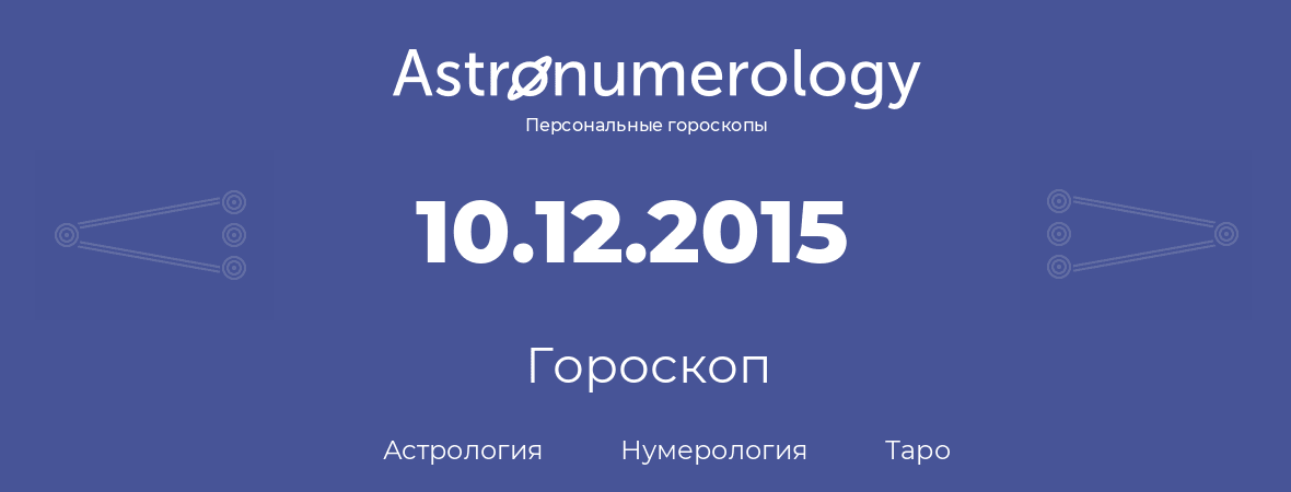 гороскоп астрологии, нумерологии и таро по дню рождения 10.12.2015 (10 декабря 2015, года)