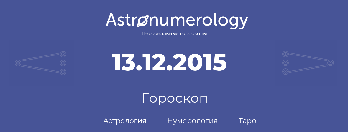 гороскоп астрологии, нумерологии и таро по дню рождения 13.12.2015 (13 декабря 2015, года)