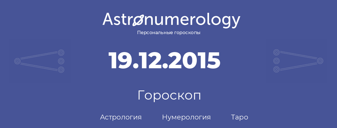 гороскоп астрологии, нумерологии и таро по дню рождения 19.12.2015 (19 декабря 2015, года)