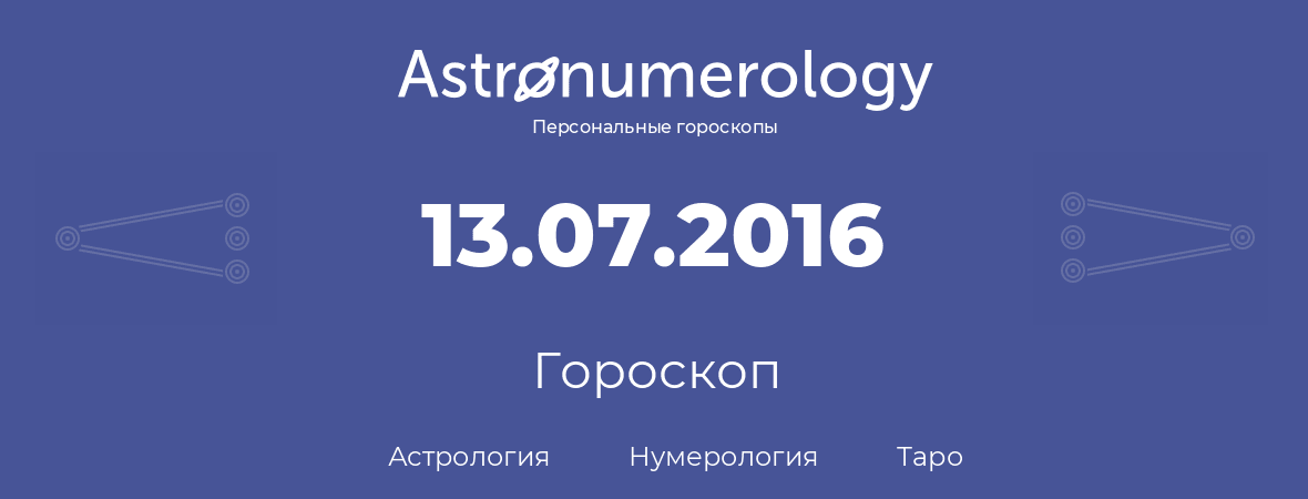 гороскоп астрологии, нумерологии и таро по дню рождения 13.07.2016 (13 июля 2016, года)