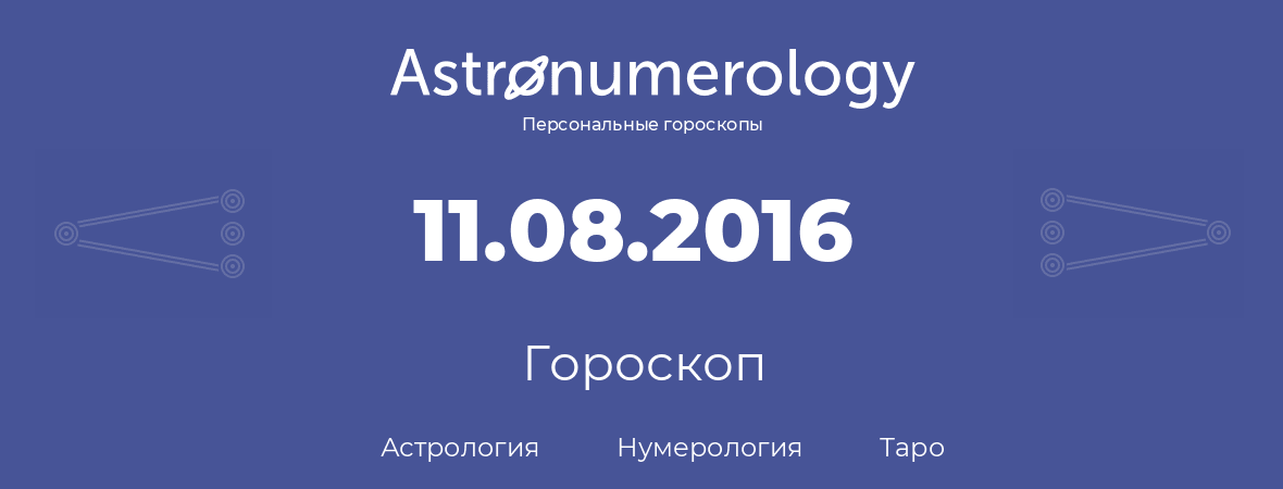 гороскоп астрологии, нумерологии и таро по дню рождения 11.08.2016 (11 августа 2016, года)