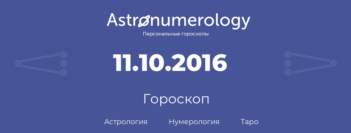 гороскоп астрологии, нумерологии и таро по дню рождения 11.10.2016 (11 октября 2016, года)