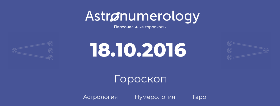 гороскоп астрологии, нумерологии и таро по дню рождения 18.10.2016 (18 октября 2016, года)