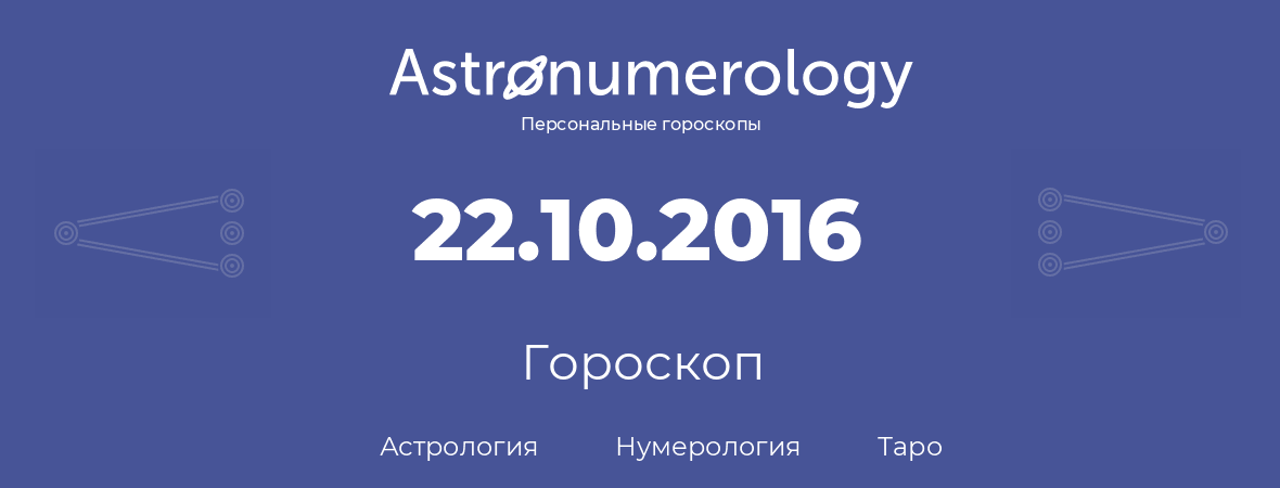 гороскоп астрологии, нумерологии и таро по дню рождения 22.10.2016 (22 октября 2016, года)