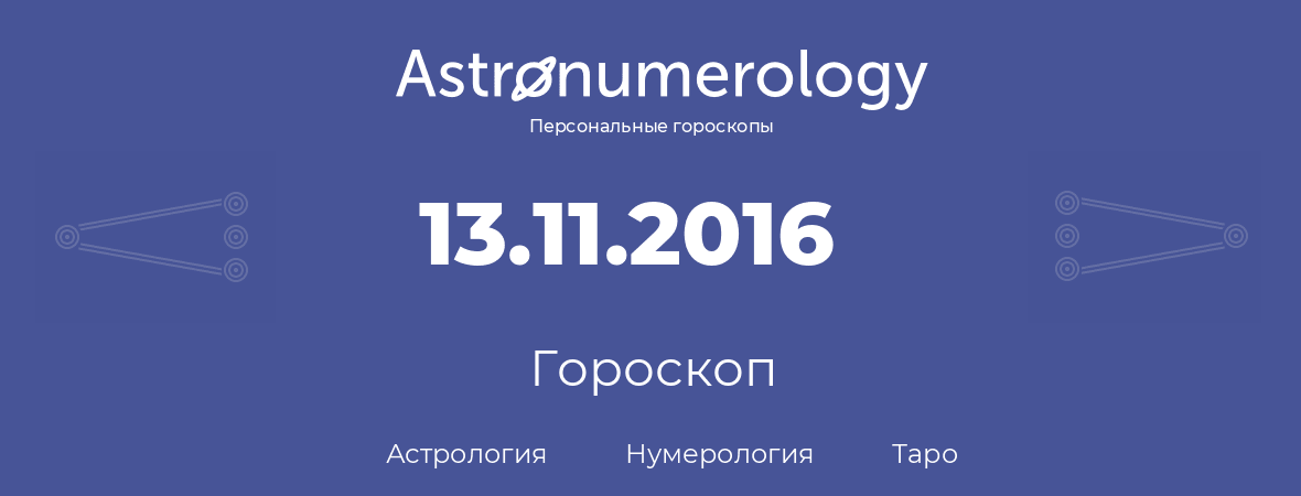 гороскоп астрологии, нумерологии и таро по дню рождения 13.11.2016 (13 ноября 2016, года)